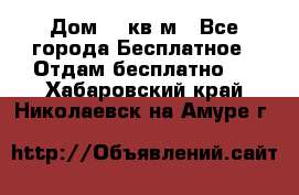 Дом 96 кв м - Все города Бесплатное » Отдам бесплатно   . Хабаровский край,Николаевск-на-Амуре г.